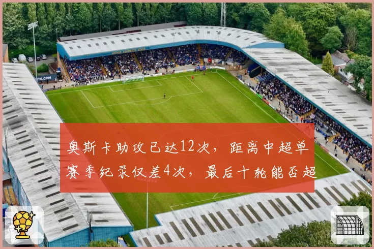 奥斯卡助攻已达12次，距离中超单赛季纪录仅差4次，最后十轮能否超越？