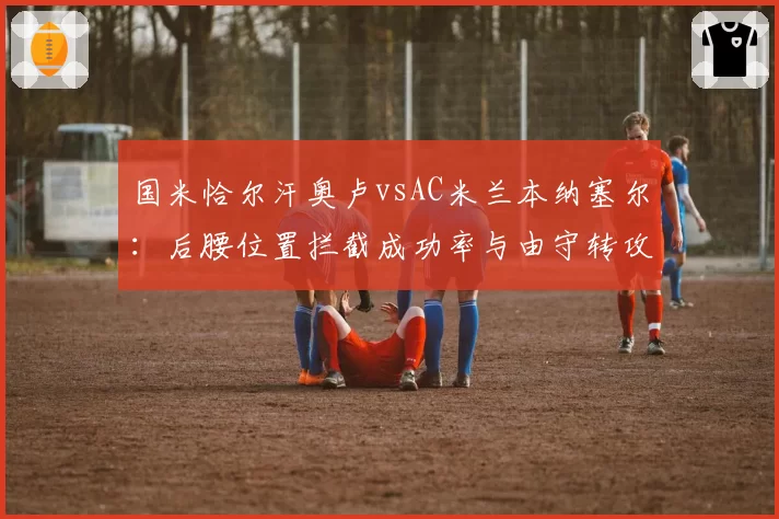 国米恰尔汗奥卢vsAC米兰本纳塞尔:后腰位置拦截成功率与由守转攻发起对比