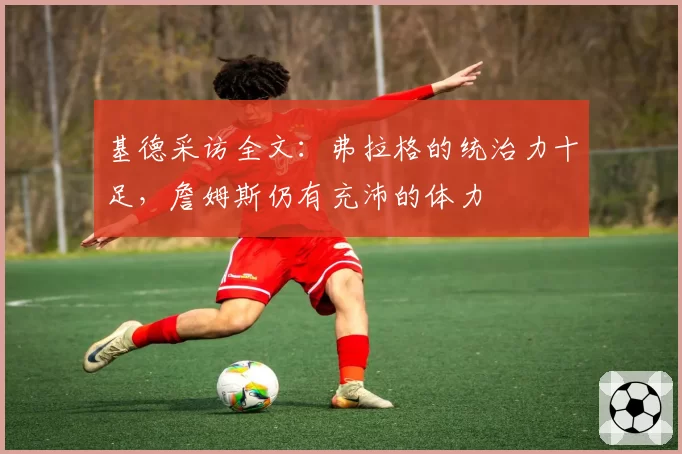 基德采访全文:弗拉格的统治力十足,詹姆斯仍有充沛的体力