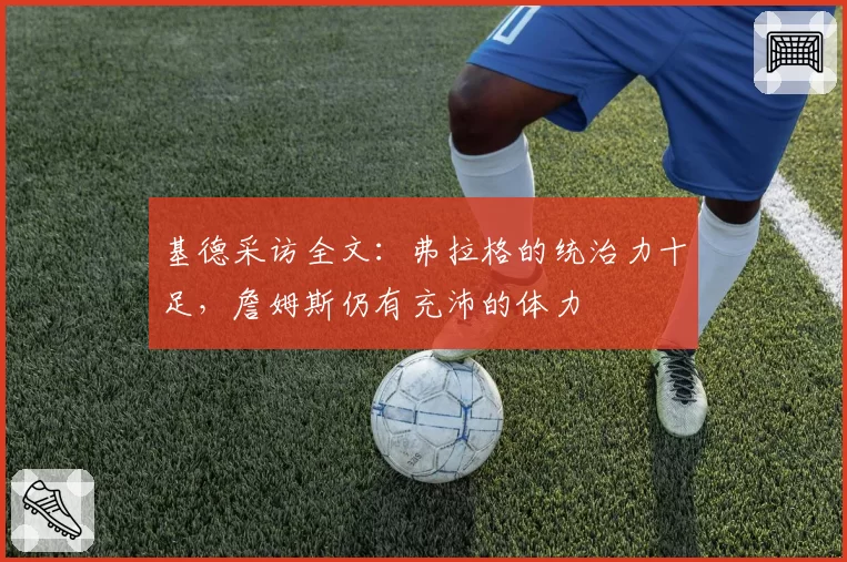 基德采访全文:弗拉格的统治力十足,詹姆斯仍有充沛的体力