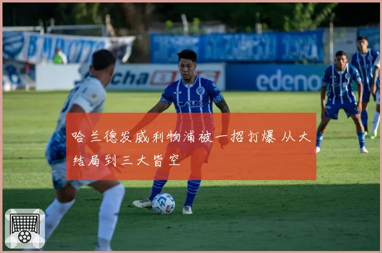 哈兰德发威利物浦被一招打爆 从大结局到三大皆空