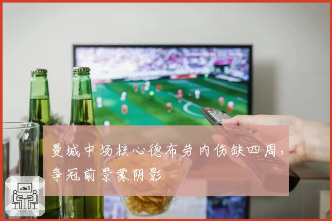 曼城中场核心德布劳内伤缺四周,争冠前景蒙阴影
