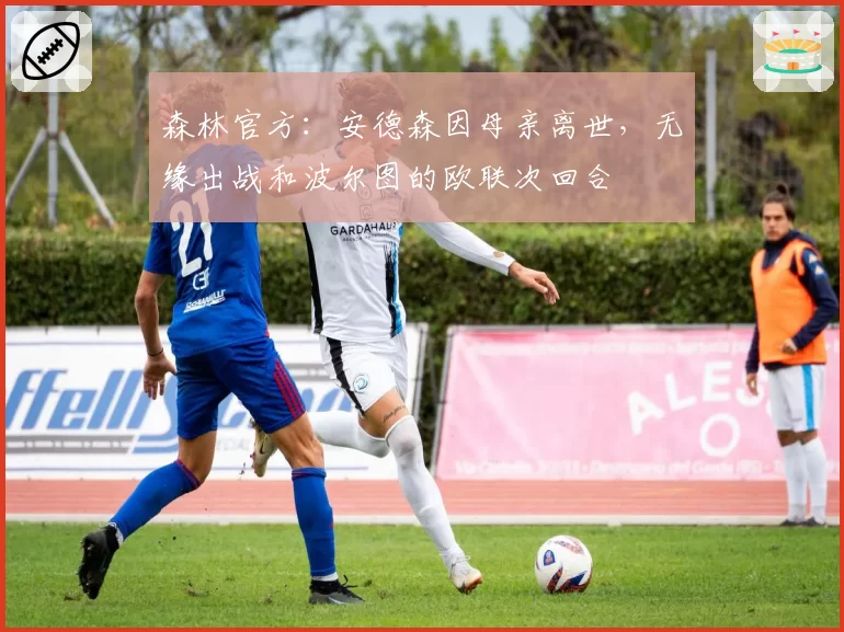 森林官方：安德森因母亲离世，无缘出战和波尔图的欧联次回合