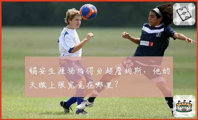 锡安生涯场均得分超詹姆斯，他的天赋上限究竟在哪里？