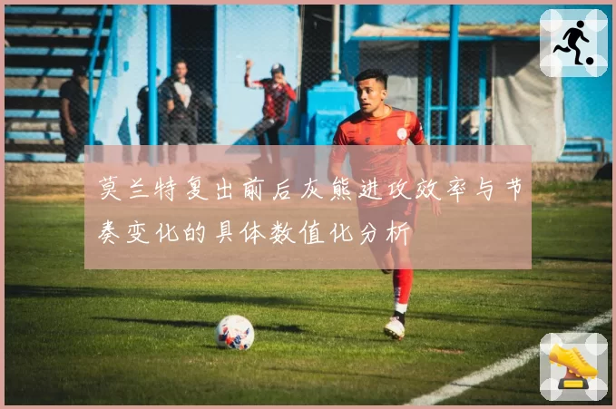 莫兰特复出前后灰熊进攻效率与节奏变化的具体数值化分析