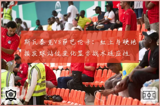 斯瓦泰克vs萨巴伦卡：红土与硬地接发球站位变化显示战术适应性