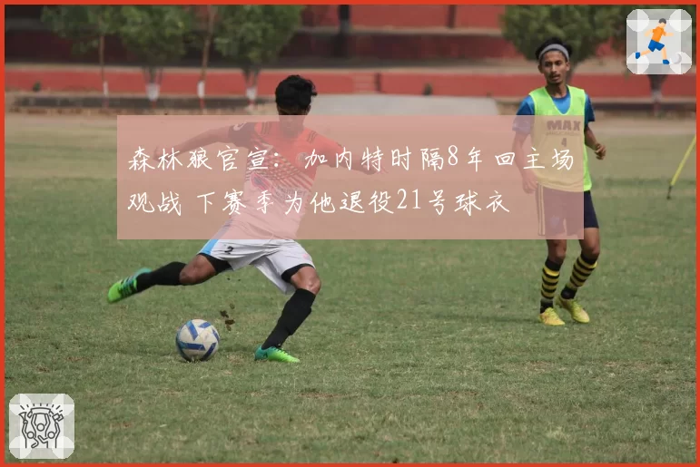 森林狼官宣：加内特时隔8年回主场观战 下赛季为他退役21号球衣