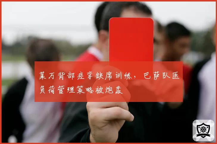莱万背部痉挛缺席训练，巴萨队医负荷管理策略被炮轰