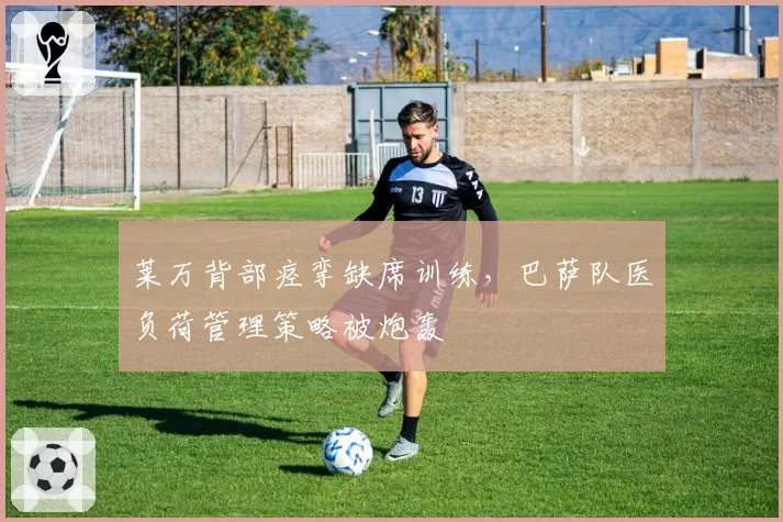 莱万背部痉挛缺席训练，巴萨队医负荷管理策略被炮轰
