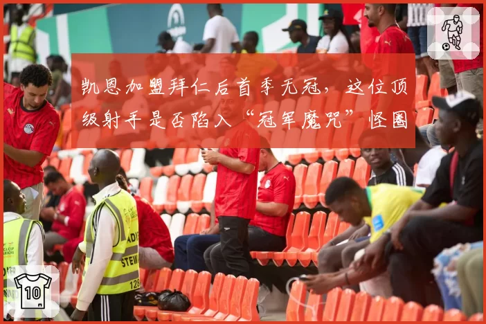 凯恩加盟拜仁后首季无冠，这位顶级射手是否陷入“冠军魔咒”怪圈？