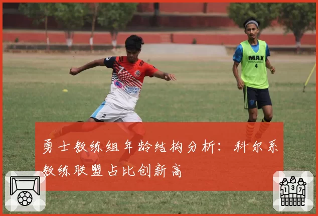 勇士教练组年龄结构分析：科尔系教练联盟占比创新高