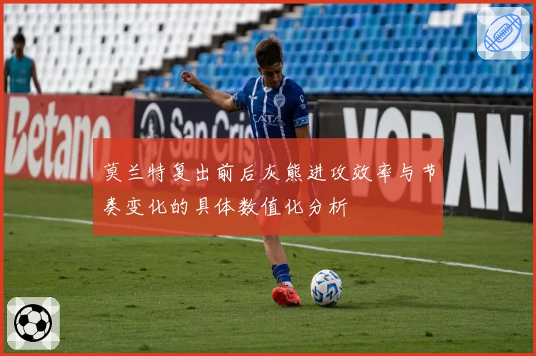 莫兰特复出前后灰熊进攻效率与节奏变化的具体数值化分析