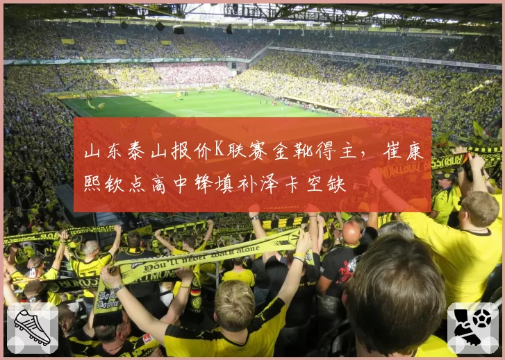 山东泰山报价K联赛金靴得主,崔康熙钦点高中锋填补泽卡空缺