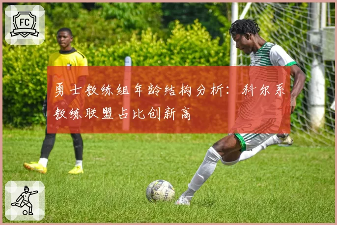 勇士教练组年龄结构分析：科尔系教练联盟占比创新高