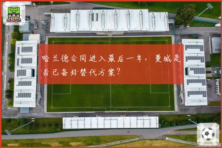 哈兰德合同进入最后一年,曼城是否已备好替代方案?