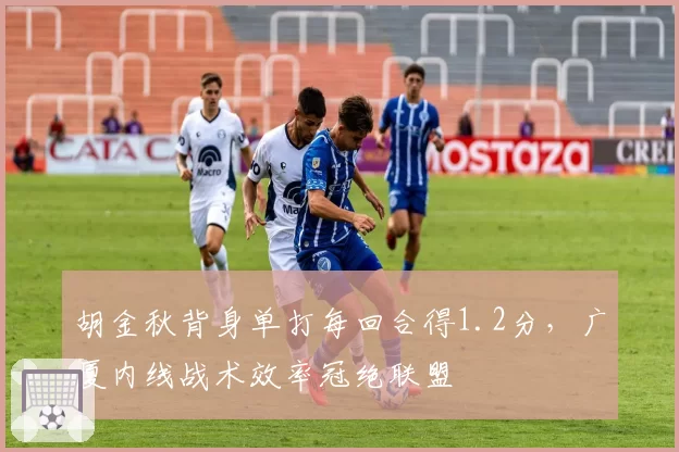 胡金秋背身单打每回合得1.2分,广厦内线战术效率冠绝联盟
