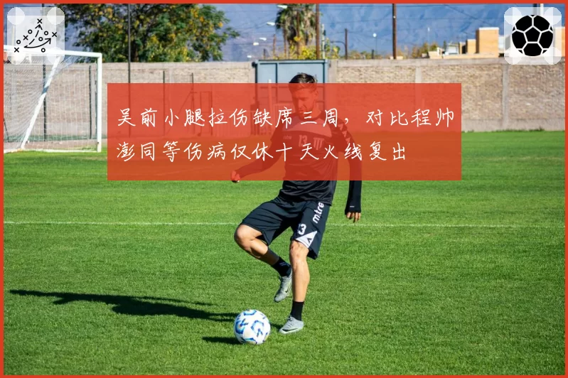 吴前小腿拉伤缺席三周，对比程帅澎同等伤病仅休十天火线复出